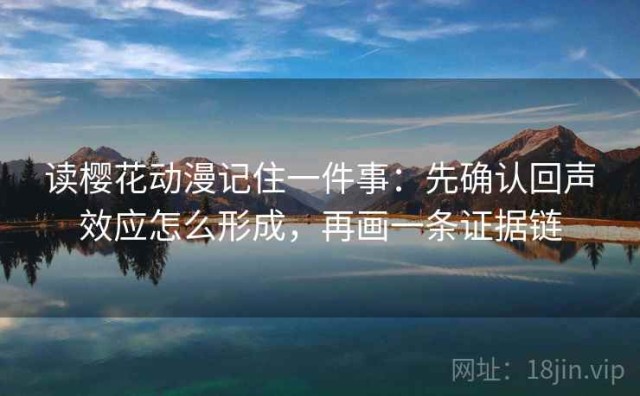读樱花动漫记住一件事：先确认回声效应怎么形成，再画一条证据链