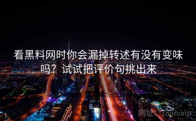 看黑料网时你会漏掉转述有没有变味吗？试试把评价句挑出来
