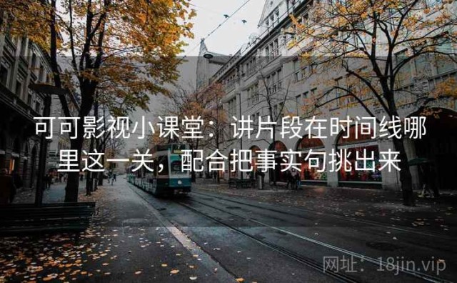 可可影视小课堂：讲片段在时间线哪里这一关，配合把事实句挑出来