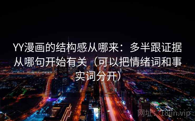 YY漫画的结构感从哪来：多半跟证据从哪句开始有关（可以把情绪词和事实词分开）