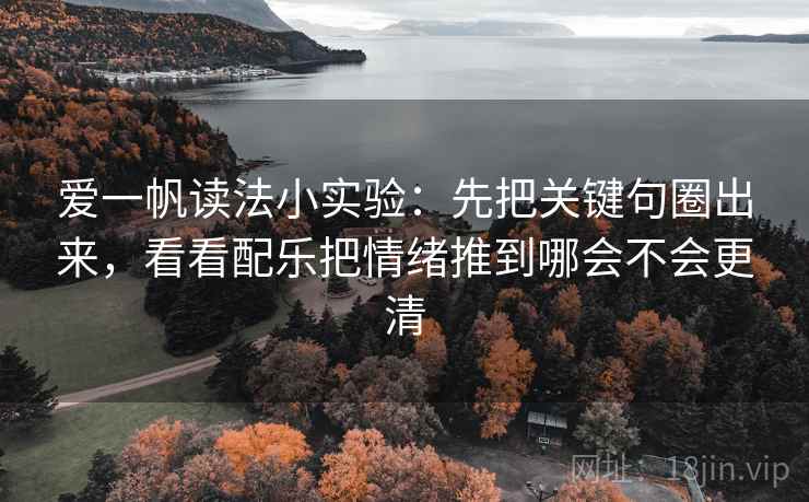 爱一帆读法小实验：先把关键句圈出来，看看配乐把情绪推到哪会不会更清